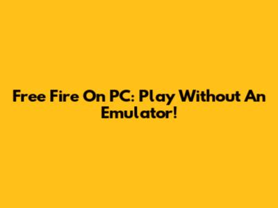Free Fire On PC: Play Without An Emulator!